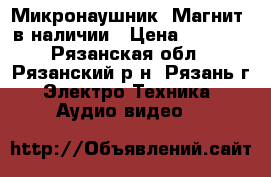 Микронаушник “Магнит“ в наличии › Цена ­ 1 000 - Рязанская обл., Рязанский р-н, Рязань г. Электро-Техника » Аудио-видео   